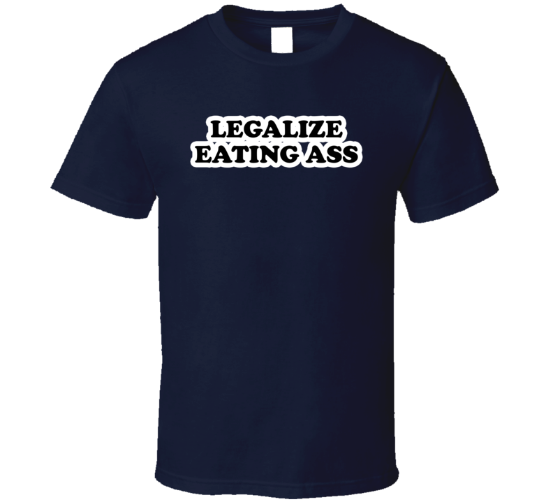 Legalize Eating Ass T Shirt Legalize Eating Ass T Shirt