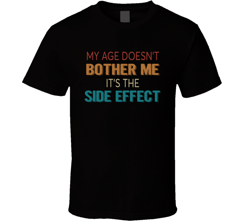 My Age Doesn't Bother Me It's The Side Effect T Shirt My Age Doesn't Bother Me It's The Side Effect T Shirt