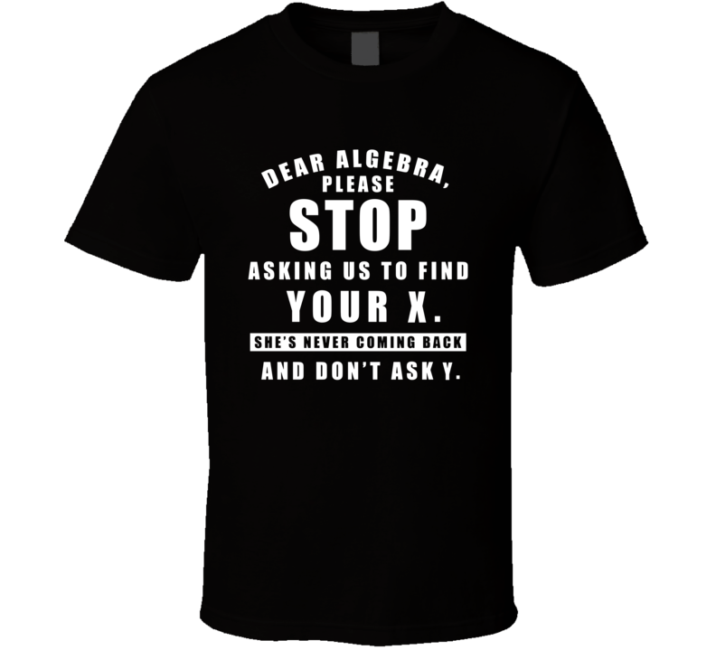 Algebra Stop Asking Us To Find You X T Shirt Algebra Stop Asking Us To Find You X T Shirt