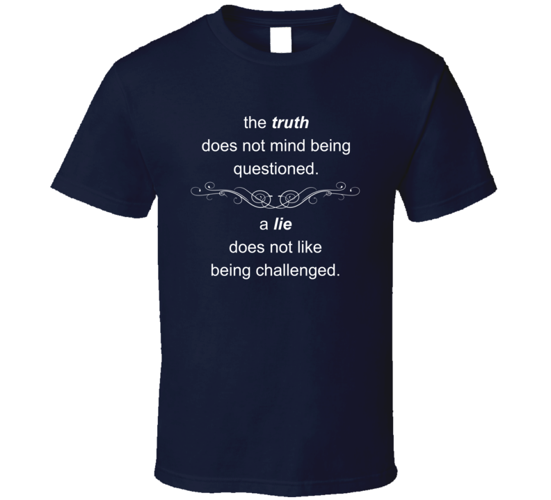 The Truth Does Not Mind Being Questioned T Shirt The Truth Does Not Mind Being Questioned T Shirt