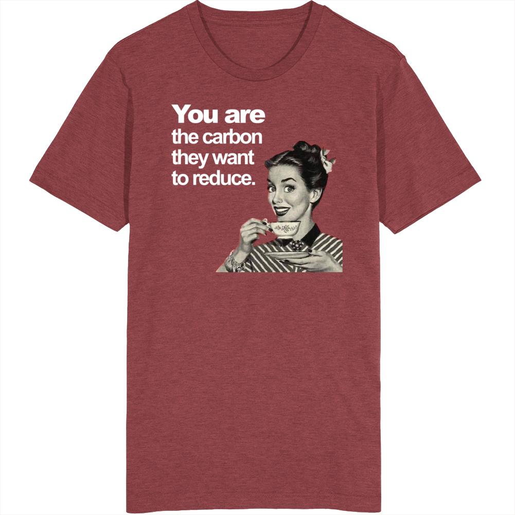 You Are The Carbon They Want To Reduce T Shirt You Are The Carbon They Want To Reduce T Shirt