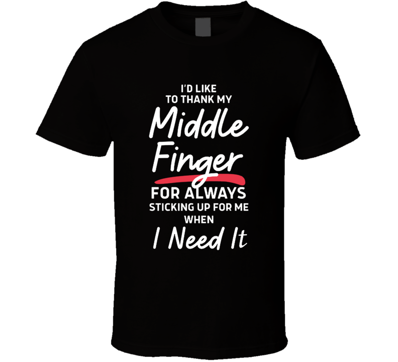I'd Like To Thank My Middle Finger For Always Sticking Up For Me Funny T Shirt I'd Like To Thank My Middle Finger For Always Sticking Up For Me Funny T Shirt