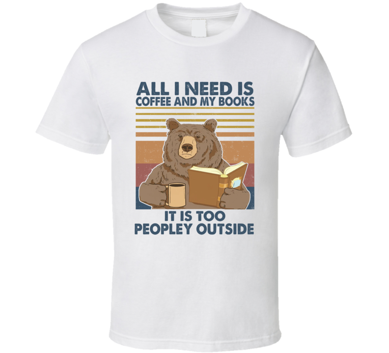 All I Need Is Coffee And My Books It Is Too Peopley Outside T Shirt All I Need Is Coffee And My Books It Is Too Peopley Outside T Shirt