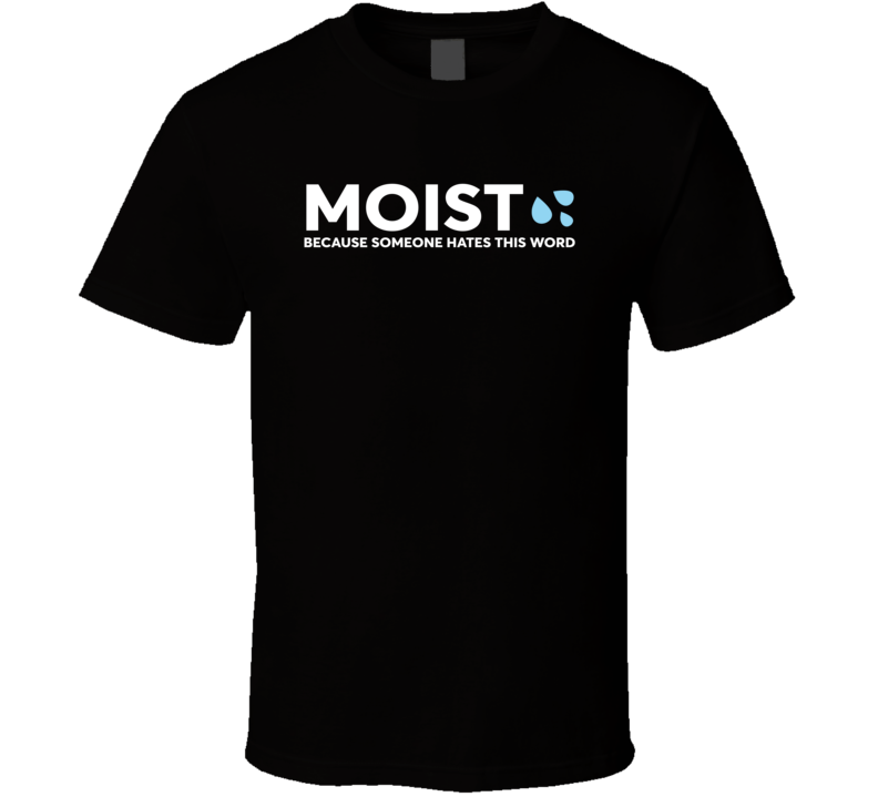 Moist Because Someone Hates This Word Funny T Shirt Moist Because Someone Hates This Word Funny T Shirt