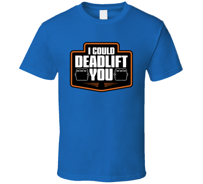 I Could Deadlift You Workout T Shirt I Could Deadlift You Workout T Shirt