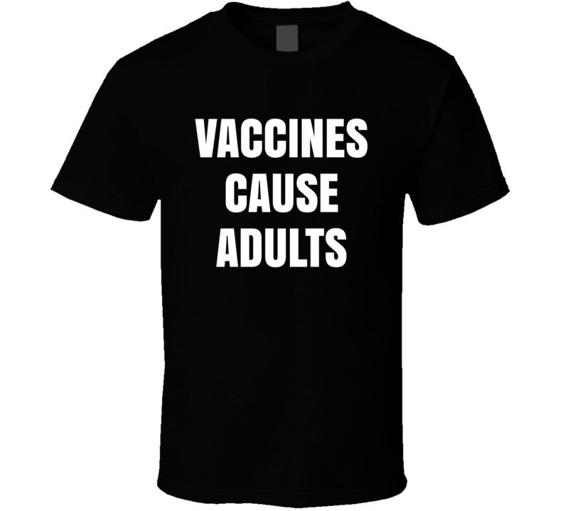 Vaccines Cause Adults T Shirt Vaccines Cause Adults T Shirt