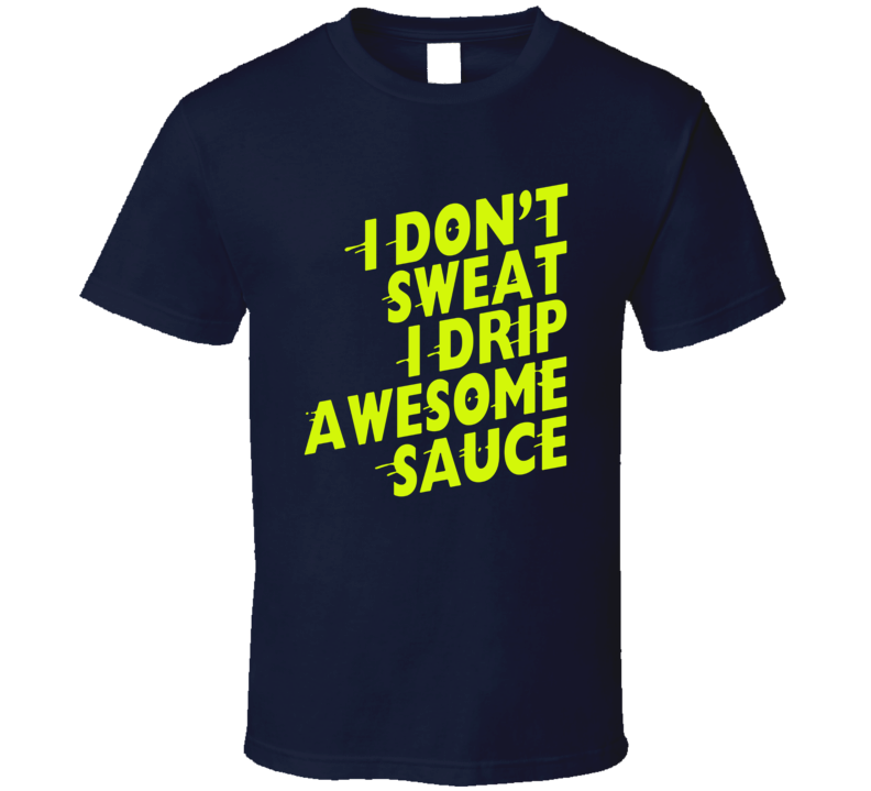 I Don't Sweat I Drip Awesome Sauce Workout T Shirt I Don't Sweat I Drip Awesome Sauce Workout T Shirt