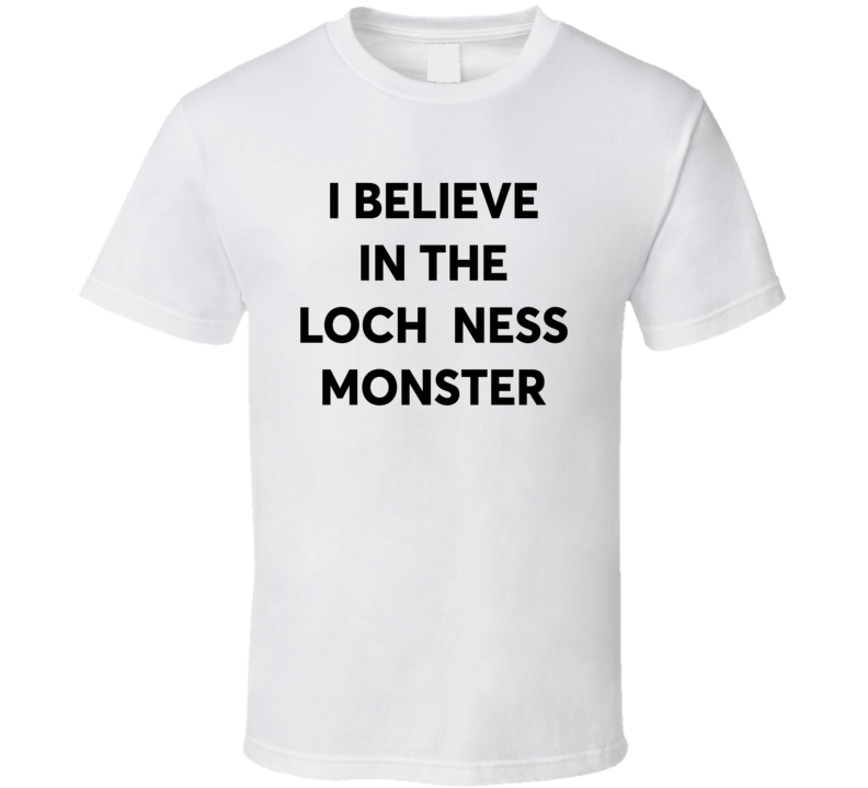 I Believe In The Loch Ness Monster T Shirt I Believe In The Loch Ness Monster T Shirt
