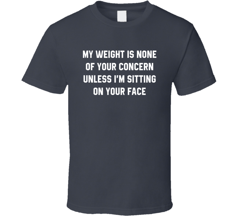 My Weight Is None Of Your Concern T Shirt My Weight Is None Of Your Concern T Shirt