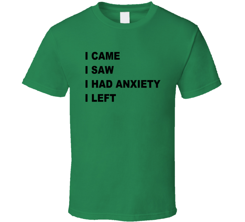 I Came I Saw I Had Anxiety I Left T Shirt I Came I Saw I Had Anxiety I Left T Shirt