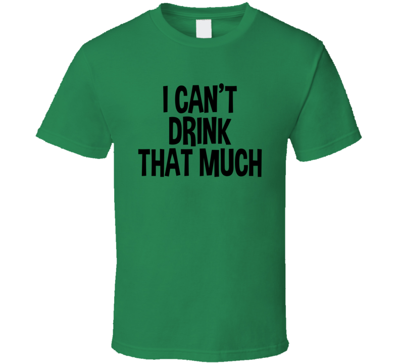 I Can't Drink That Much Funny T Shirt I Can't Drink That Much Funny T Shirt