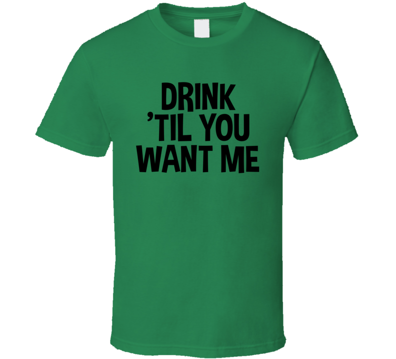 Drink 'til You Want Me Funny T Shirt Drink 'til You Want Me Funny T Shirt