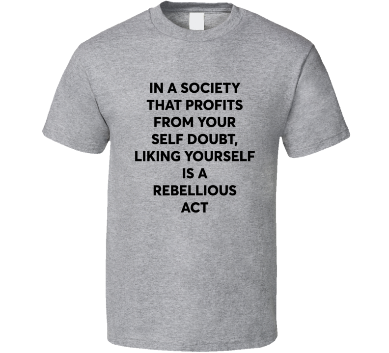 Liking Yourself Is A Rebellious Act T Shirt Liking Yourself Is A Rebellious Act T Shirt
