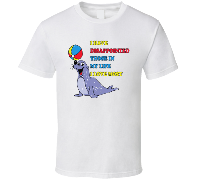 I Have Disappointed Those In My Life I Love Most T Shirt I Have Disappointed Those In My Life I Love Most T Shirt