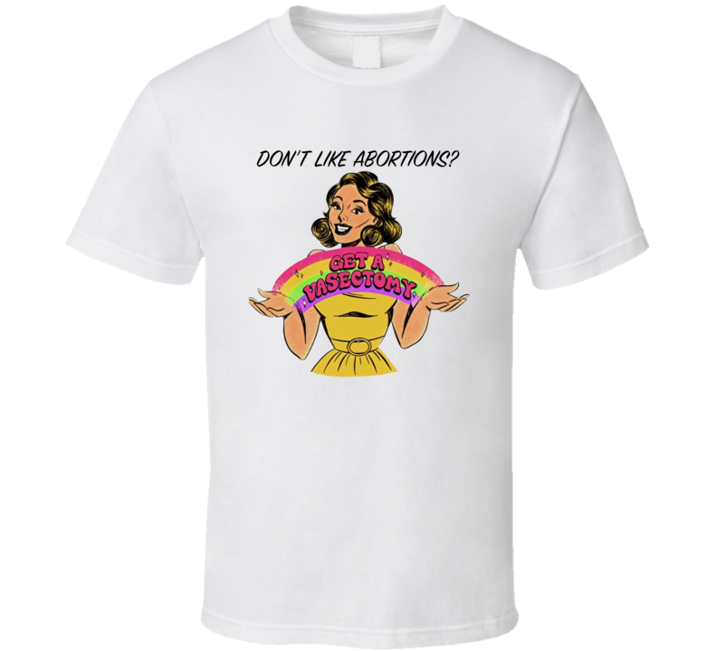 Don't Like Abortions Get A Vasectomy T Shirt Don't Like Abortions Get A Vasectomy T Shirt
