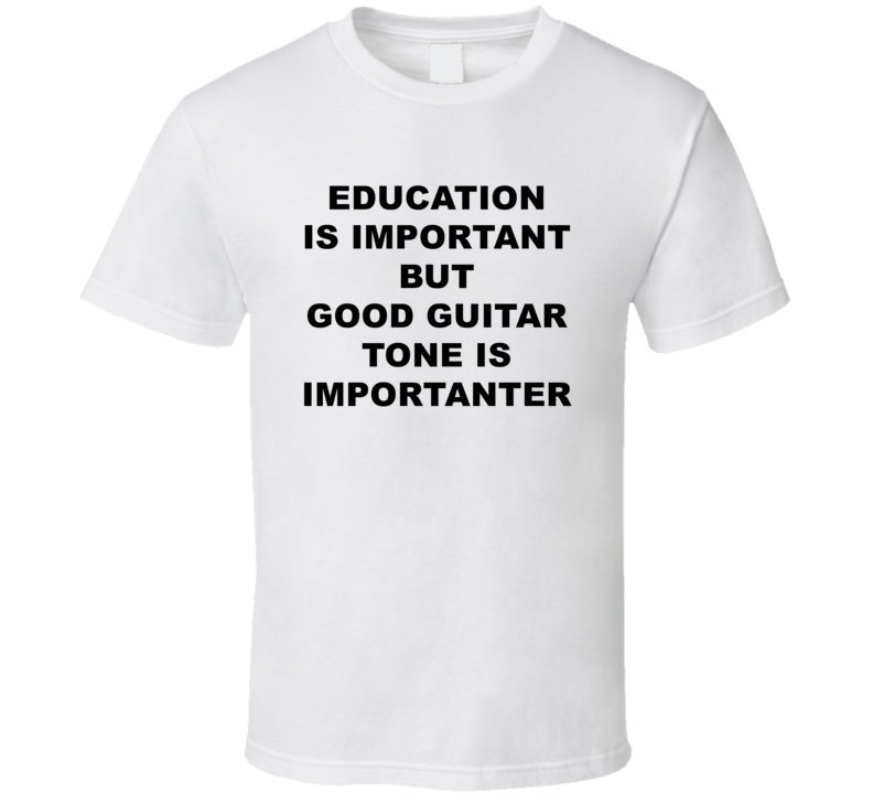 Education Is Important But Good Guitar Tone Is Importanter T Shirt Education Is Important But Good Guitar Tone Is Importanter T Shirt