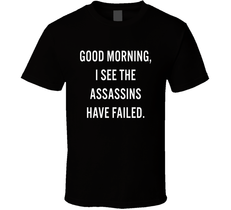 Good Morning I See The Assassins Have Failed T Shirt Good Morning I See The Assassins Have Failed T Shirt