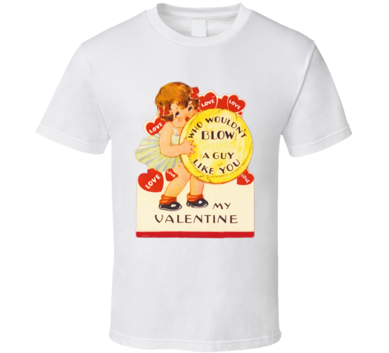 Who Wouldn't Blow A Guy Like You Adult Valentine Card T Shirt Who Wouldn't Blow A Guy Like You Adult Valentine Card T Shirt