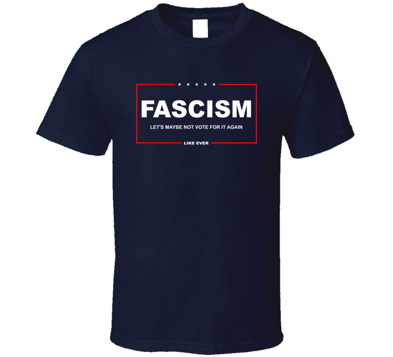 Fascism Let's Maybe Not Vote For It Again T Shirt Fascism Let's Maybe Not Vote For It Again T Shirt