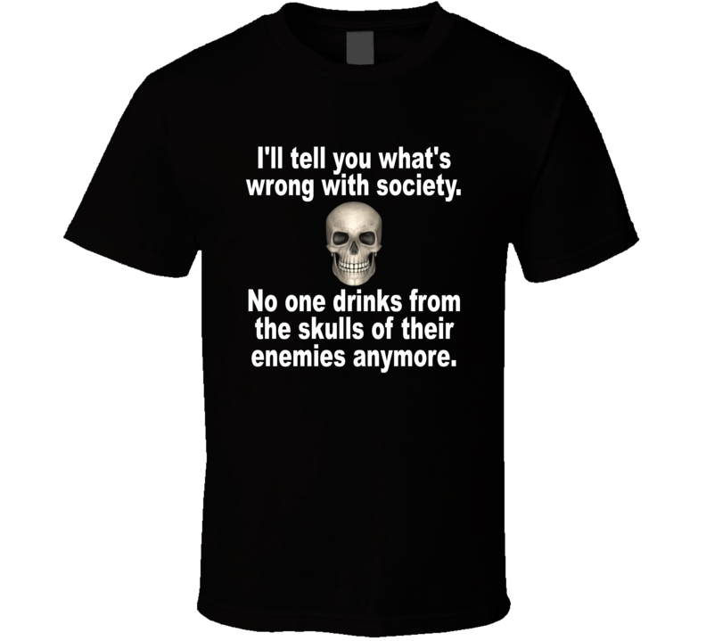I'll Tell You What's Wrong With Society Skull T Shirt I'll Tell You What's Wrong With Society Skull T Shirt