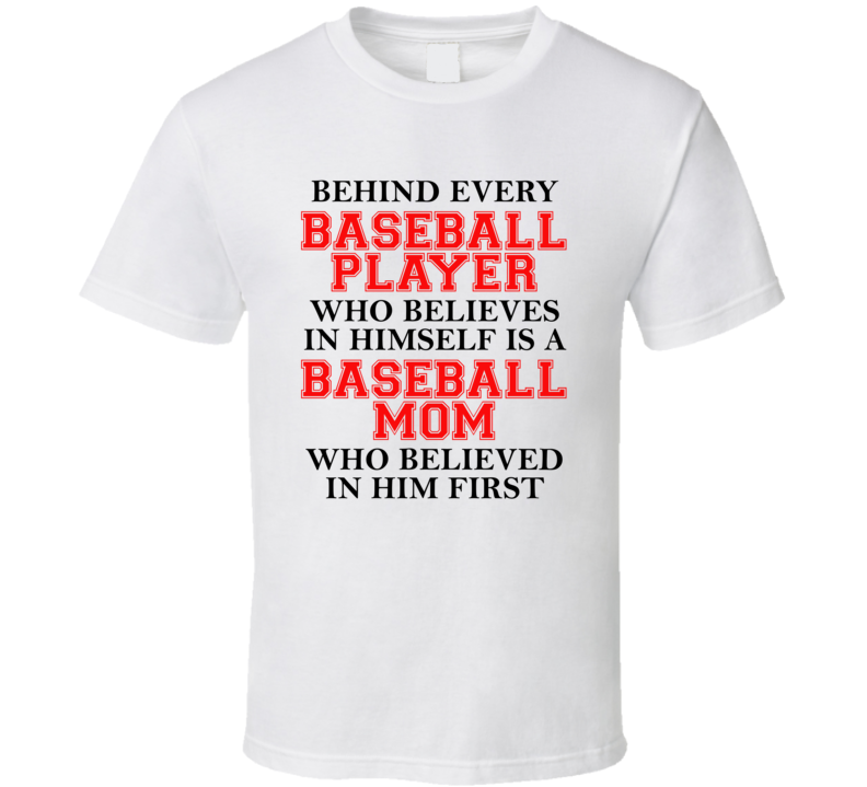 Behind Every Baseball Player Is A Mom Who Believed In Him First T Shirt Behind Every Baseball Player Is A Mom Who Believed In Him First T Shirt