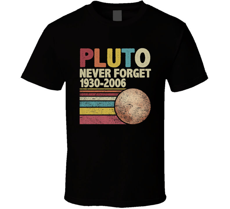 Pluto Never Forget 1930 - 2006 T Shirt Pluto Never Forget 1930 - 2006 T Shirt