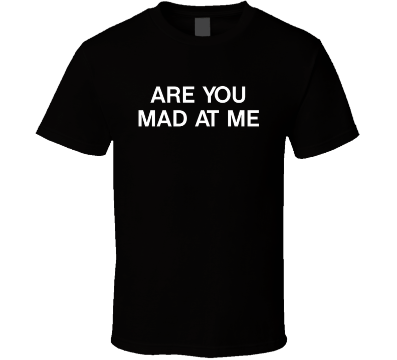 Are You Mad At Me Funny T Shirt Are You Mad At Me Funny T Shirt