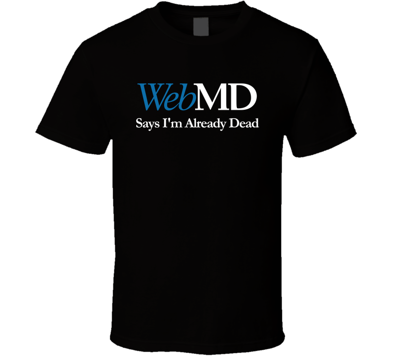 Webmd Says I'm Already Dead Funny T Shirt Webmd Says I'm Already Dead Funny T Shirt
