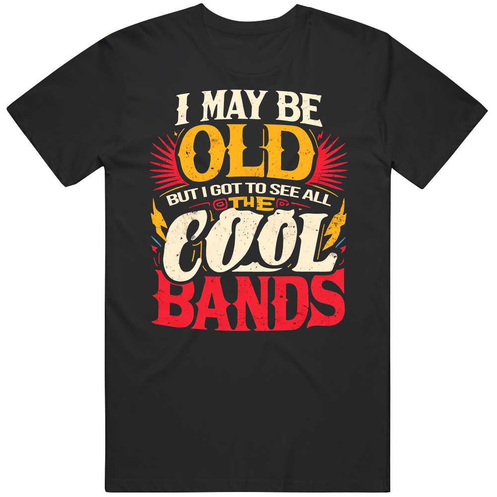 I May Be Old But I Got To See All The Cool Bands Music Rock T Shirt I May Be Old But I Got To See All The Cool Bands Music Rock T Shirt
