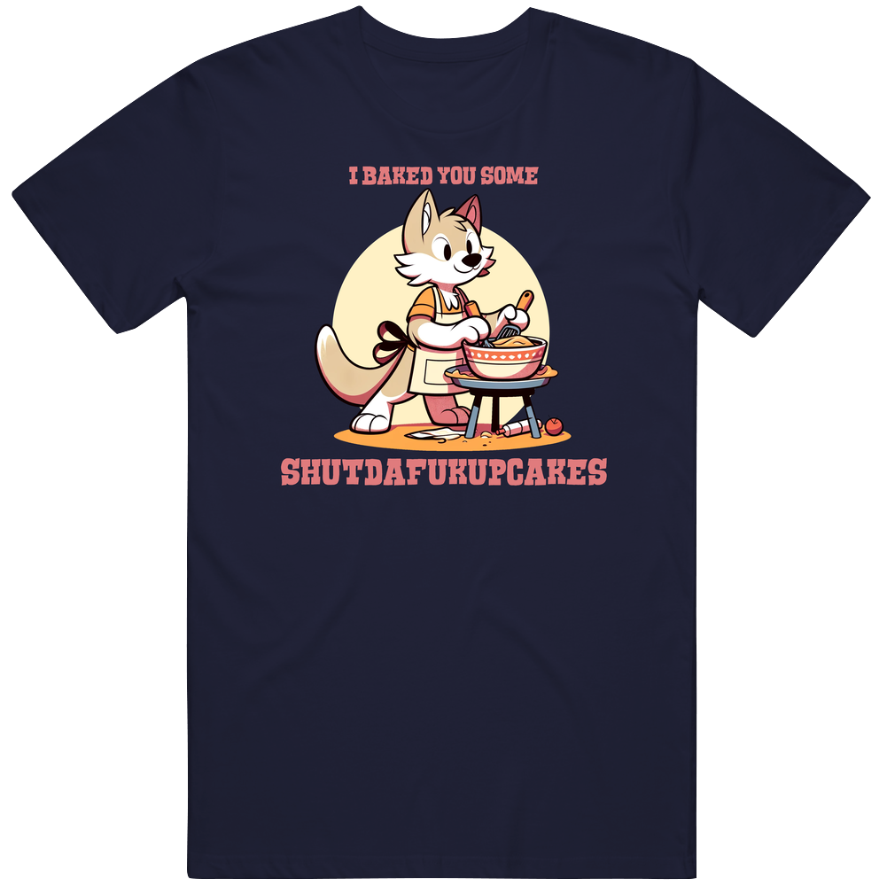 I Baked You Some Shutdafukupcakes Funny Cat Parody T Shirt I Baked You Some Shutdafukupcakes Funny Cat Parody T Shirt
