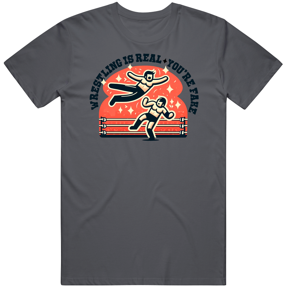 Wrestling Is Real You're Fake Funny T Shirt Wrestling Is Real You're Fake Funny T Shirt