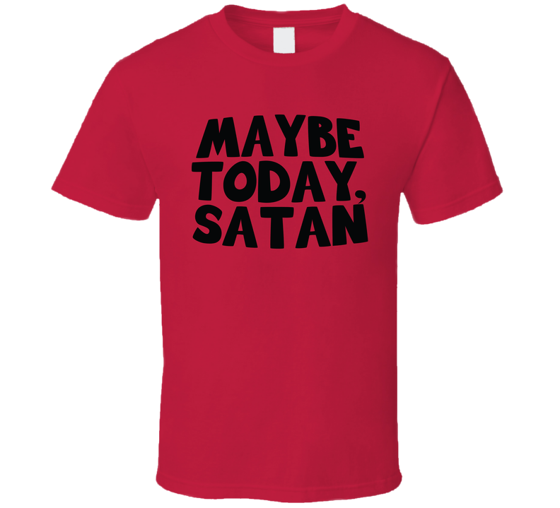 Maybe Today Satan Funny Hell Parody Devil T Shirt Maybe Today Satan Funny Hell Parody Devil T Shirt