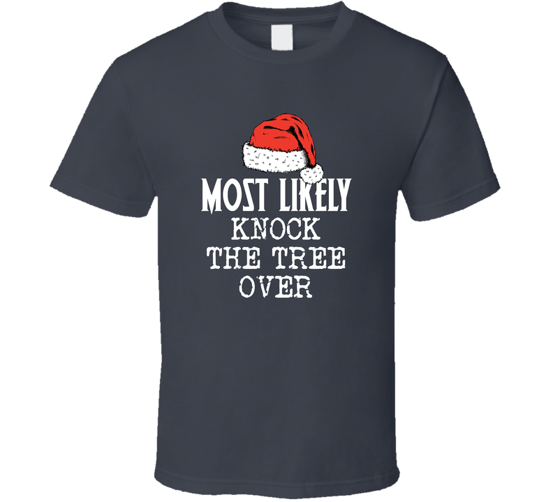 Most Likely To Knock The Tree Over Funny Christmas T Shirt Most Likely To Knock The Tree Over Funny Christmas T Shirt
