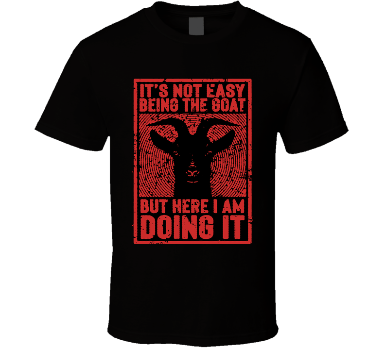 Not Easy Being The Goat Funny Legendary T Shirt Not Easy Being The Goat Funny Legendary T Shirt