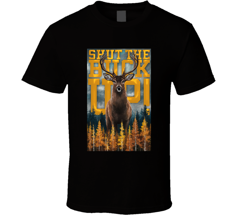 Shut The Buck Up Funny Deer Hunters Parody T Shirt Shut The Buck Up Funny Deer Hunters Parody T Shirt