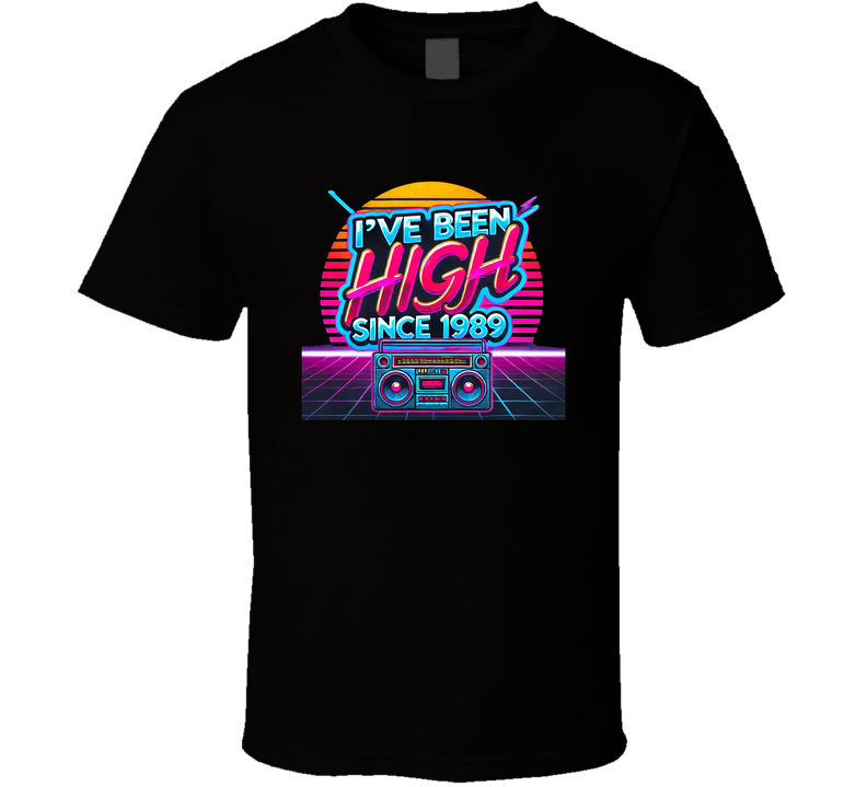 I've Been High Since 1989 T Shirt I've Been High Since 1989 T Shirt