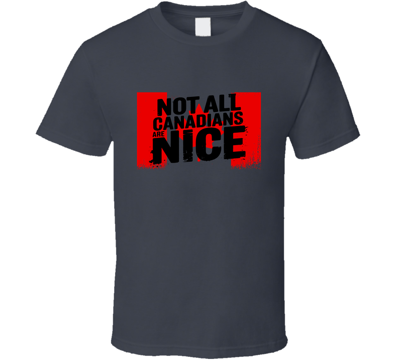 Not All Canadians Are Nice Stong T Shirt Not All Canadians Are Nice Stong T Shirt