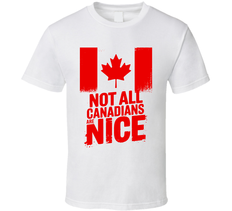 Not All Canadians Are Nice Proud T Shirt Not All Canadians Are Nice Proud T Shirt