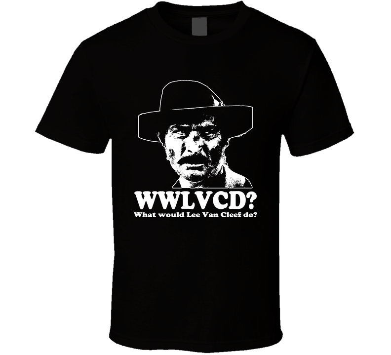 What Would Lee Van Cleef Do T Shirt What Would Lee Van Cleef Do T Shirt