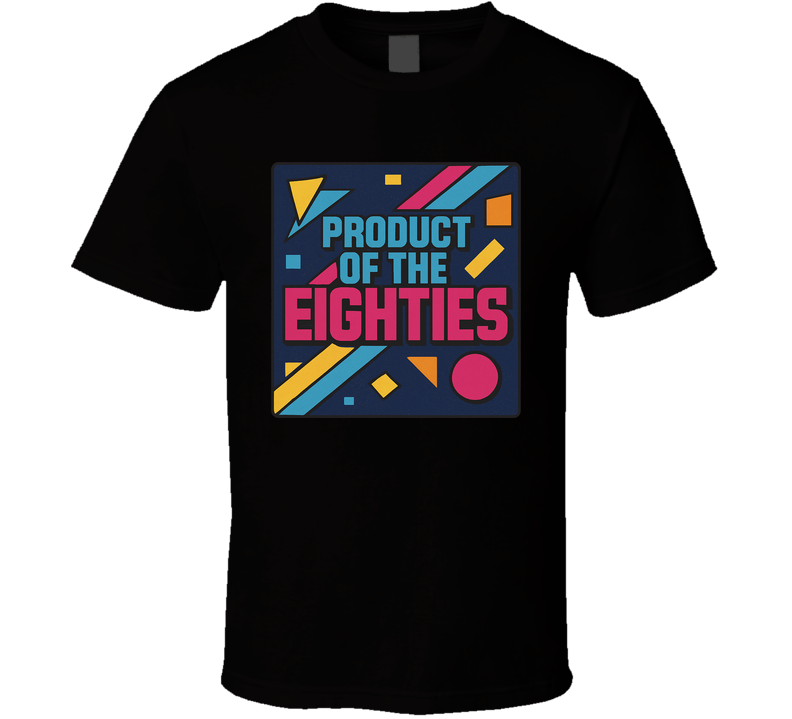 Product Of The Eighties 80s Born T Shirt Product Of The Eighties 80s Born T Shirt