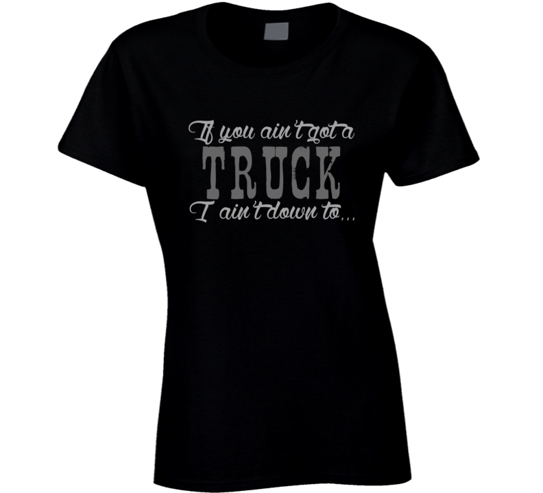 If You Ain't Got A Truck Country Music Fan T Shirt If You Ain't Got A Truck Country Music Fan T Shirt