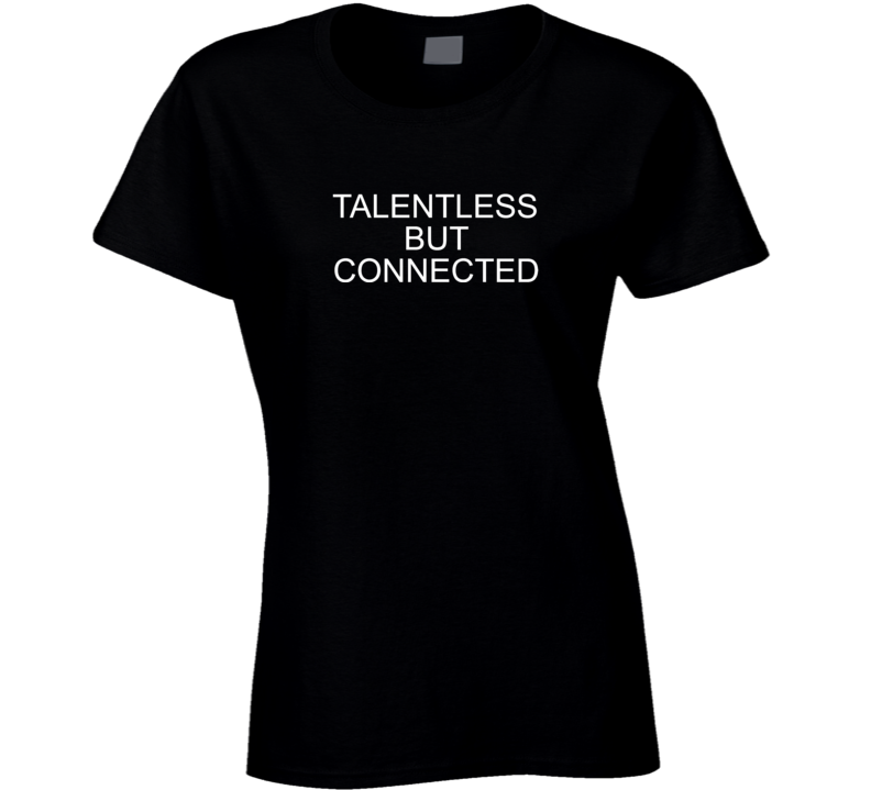 Talentless But Connected Funny Celebrity Ladies T Shirt Talentless But Connected Funny Celebrity Ladies T Shirt