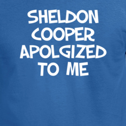 Sheldon Cooper Apologized To Me Big Bang Funny Tv Fan T Shirt 32245811