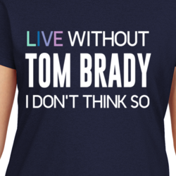 Live Without Tom Brady Funny Parody Football T Shirt 33243492