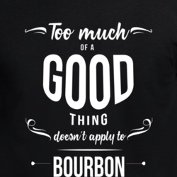 Too Much Of A Good Thing Bourbon Funny Whiskey T Shirt 34580112