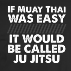 If Muay Thai Was Easy It Would Be Called Ju Jitsu Mma Funny T Shirt 36047452