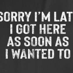 Sorry I'm Late Funny Sarcasm T Shirt 37765335