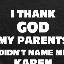 Thank God My Parent Didn't Name Me Karen Funny White Girl Ladies T Shirt 38032440