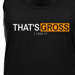 That's Gross I Love It Funny Quote Tanktop 38339144