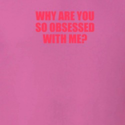 Why Are You So Obsessed With Me Quote Funny T Shirt 38339145